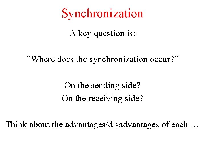 Synchronization A key question is: “Where does the synchronization occur? ” On the sending