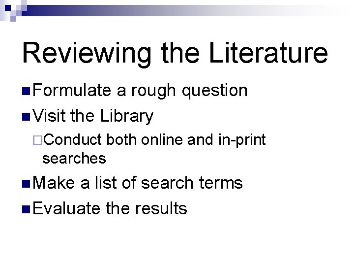 Reviewing the Literature n Formulate a rough question n Visit the Library ¨Conduct both