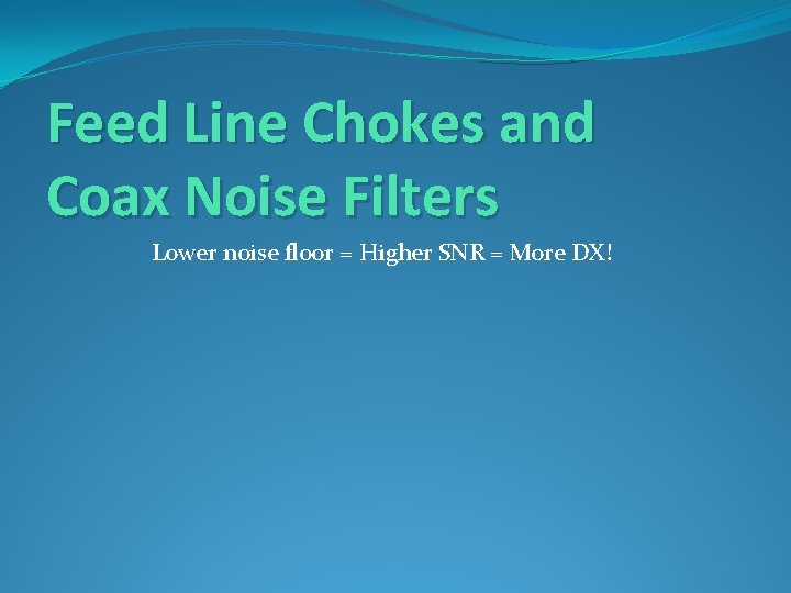 Feed Line Chokes and Coax Noise Filters Lower noise floor = Higher SNR =