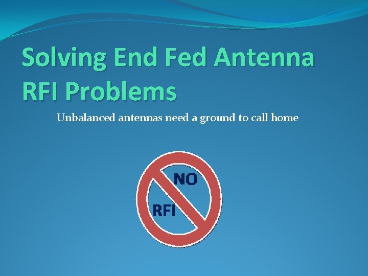 Solving End Fed Antenna RFI Problems Unbalanced antennas need a ground to call home