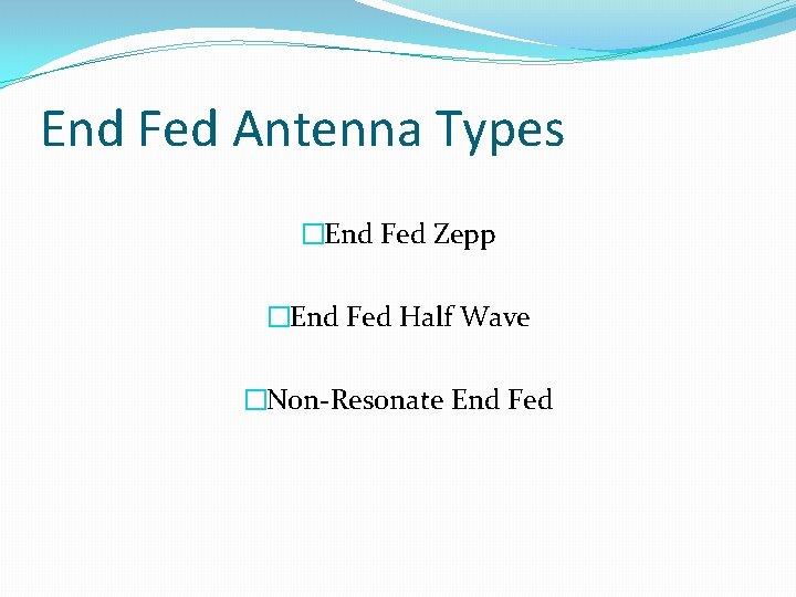 End Fed Antenna Types �End Fed Zepp �End Fed Half Wave �Non-Resonate End Fed