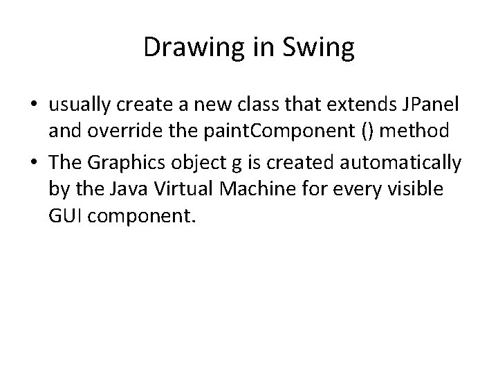 Drawing in Swing • usually create a new class that extends JPanel and override