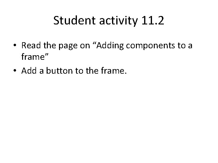Student activity 11. 2 • Read the page on “Adding components to a frame”