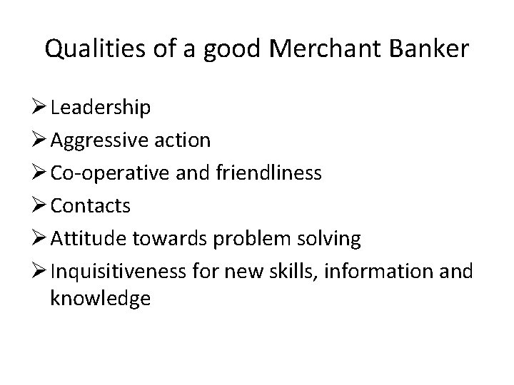 Qualities of a good Merchant Banker Ø Leadership Ø Aggressive action Ø Co-operative and