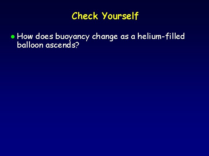 Check Yourself l How does buoyancy change as a helium-filled balloon ascends? 