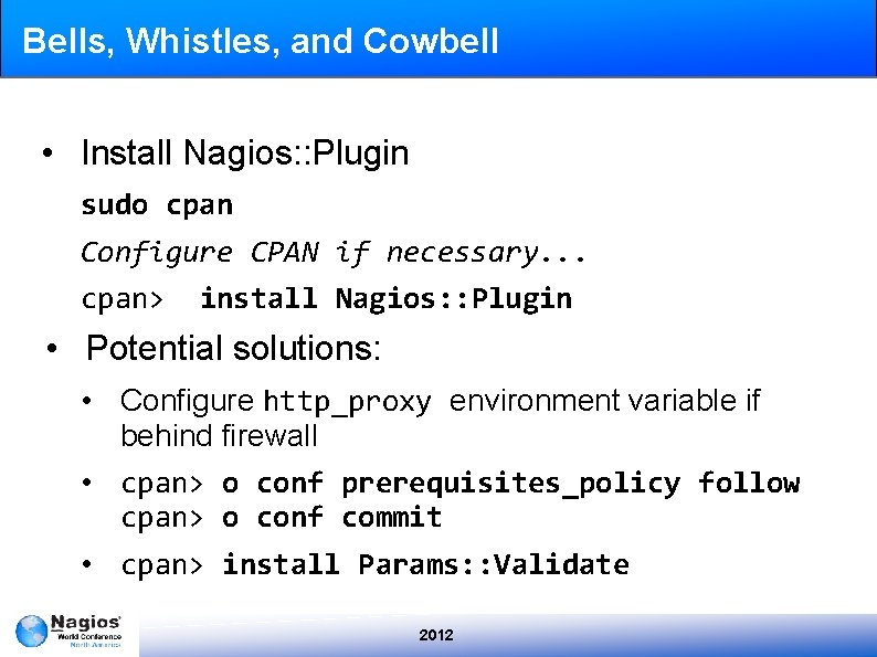 Bells, Whistles, and Cowbell • Install Nagios: : Plugin sudo cpan Configure CPAN if