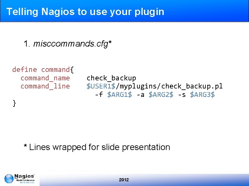 Telling Nagios to use your plugin 1. misccommands. cfg* define command{ command_name command_line }