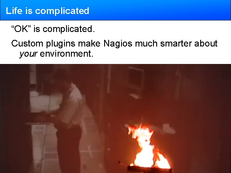 Life is complicated “OK” is complicated. Custom plugins make Nagios much smarter about your