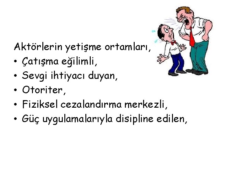 Aktörlerin yetişme ortamları, • Çatışma eğilimli, • Sevgi ihtiyacı duyan, • Otoriter, • Fiziksel