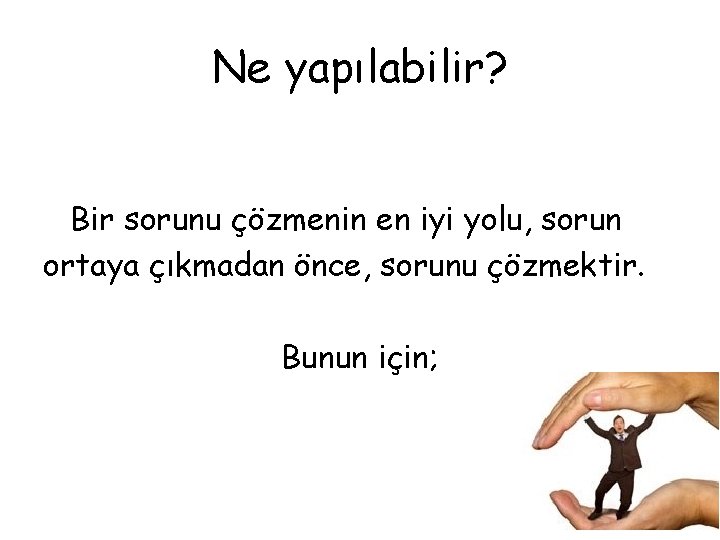 Ne yapılabilir? Bir sorunu çözmenin en iyi yolu, sorun ortaya çıkmadan önce, sorunu çözmektir.