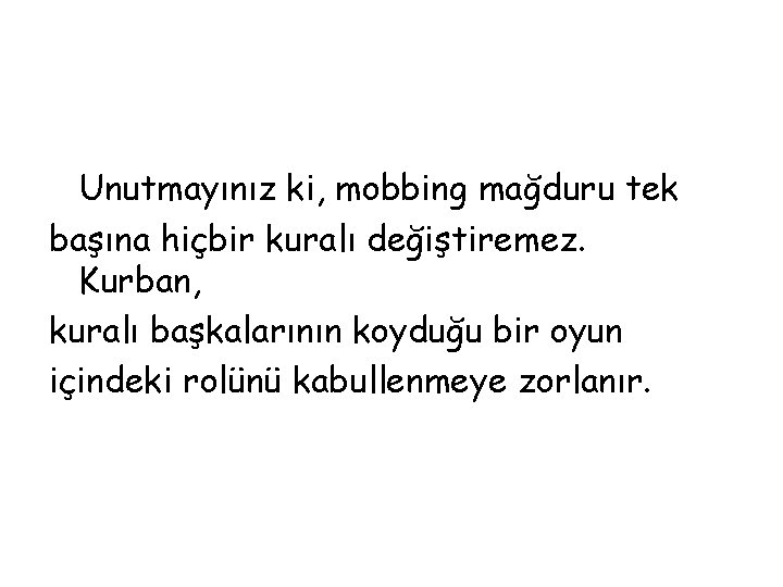 Unutmayınız ki, mobbing mağduru tek başına hiçbir kuralı değiştiremez. Kurban, kuralı başkalarının koyduğu bir