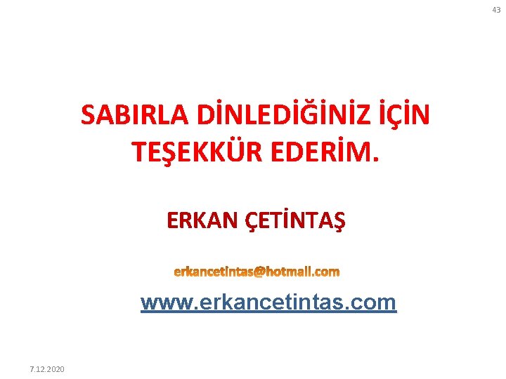 43 SABIRLA DİNLEDİĞİNİZ İÇİN TEŞEKKÜR EDERİM. ERKAN ÇETİNTAŞ www. erkancetintas. com 7. 12. 2020