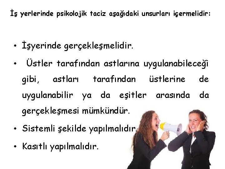 İş yerlerinde psikolojik taciz aşağıdaki unsurları içermelidir: • İşyerinde gerçekleşmelidir. • Üstler tarafından astlarına