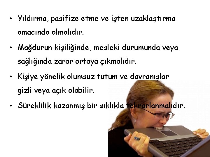  • Yıldırma, pasifize etme ve işten uzaklaştırma amacında olmalıdır. • Mağdurun kişiliğinde, mesleki