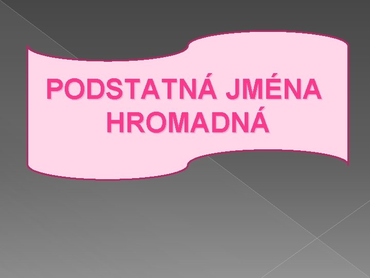 PODSTATNÁ JMÉNA HROMADNÁ 