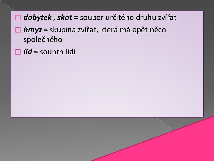 dobytek , skot = soubor určitého druhu zvířat � hmyz = skupina zvířat, která