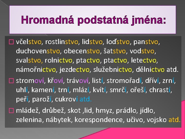 Hromadná podstatná jména: � včelstvo, rostlinstvo, lidstvo, loďstvo, panstvo, duchovenstvo, obecenstvo, šatstvo, vodstvo, svalstvo,