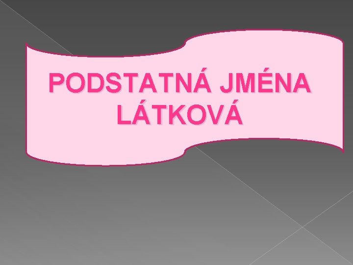 PODSTATNÁ JMÉNA LÁTKOVÁ 