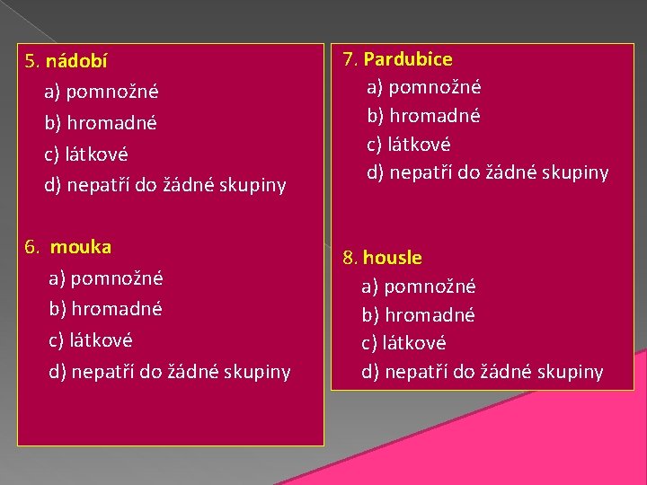 5. nádobí a) pomnožné b) hromadné c) látkové d) nepatří do žádné skupiny 7.