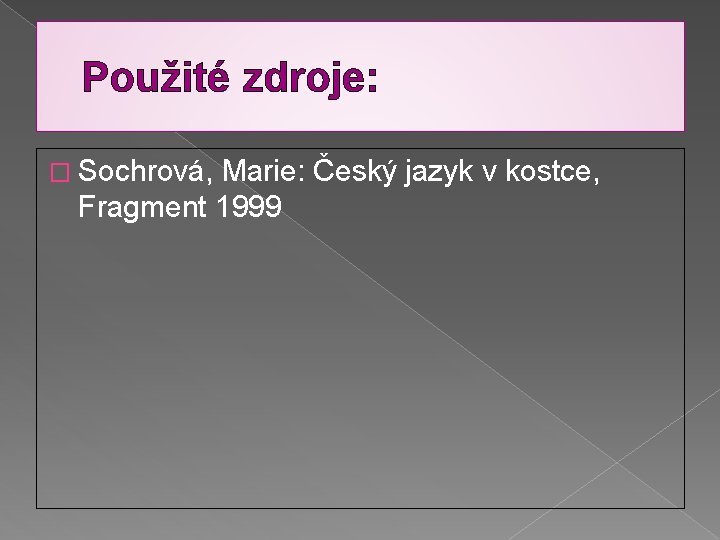 Použité zdroje: � Sochrová, Marie: Český jazyk v kostce, Fragment 1999 