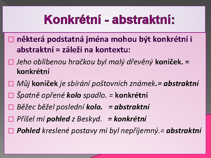 Konkrétní - abstraktní: � některá podstatná jména mohou být konkrétní i abstraktní = záleží