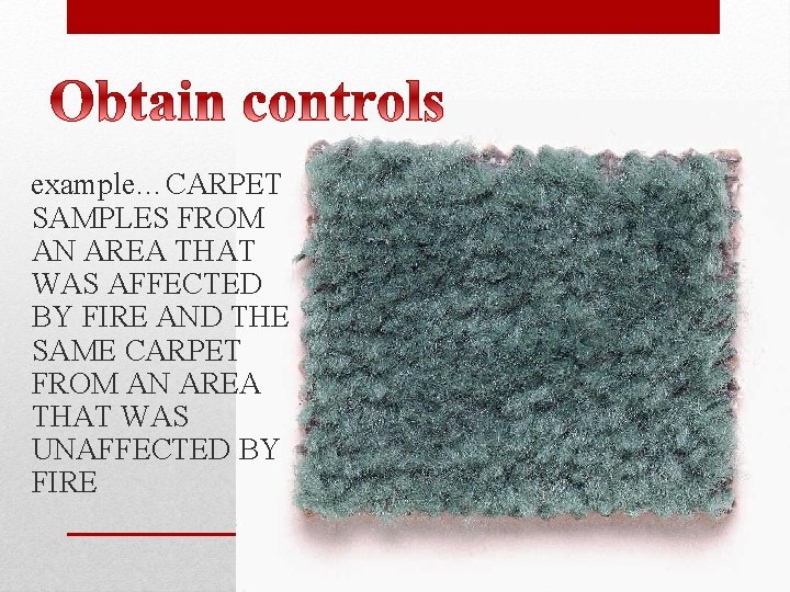 example…CARPET SAMPLES FROM AN AREA THAT WAS AFFECTED BY FIRE AND THE SAME CARPET