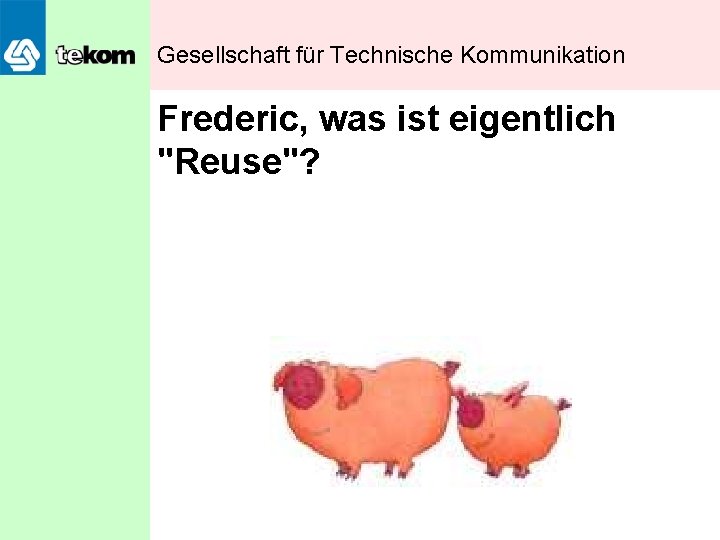 Gesellschaft für Technische Kommunikation Frederic, was ist eigentlich "Reuse"? 