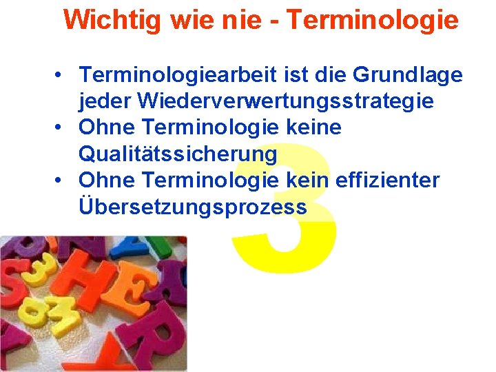 Wichtig wie nie - Terminologie • Terminologiearbeit ist die Grundlage jeder Wiederverwertungsstrategie • Ohne