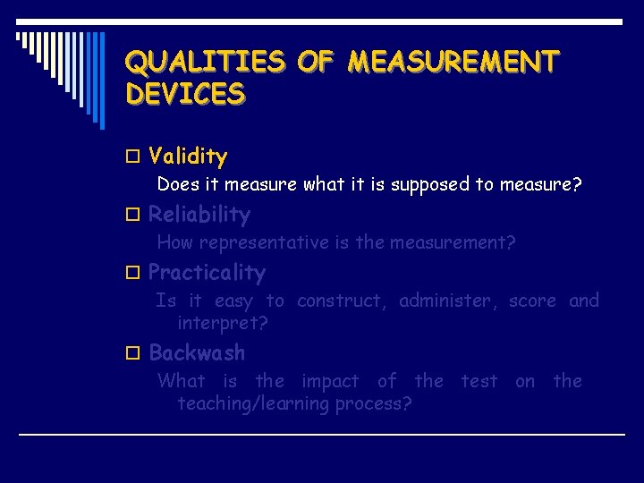 QUALITIES OF MEASUREMENT DEVICES o Validity Does it measure what it is supposed to