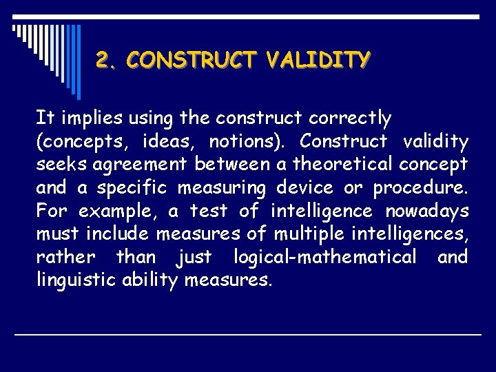 2. CONSTRUCT VALIDITY It implies using the construct correctly (concepts, ideas, notions). Construct validity