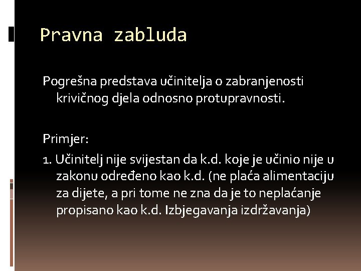 Pravna zabluda Pogrešna predstava učinitelja o zabranjenosti krivičnog djela odnosno protupravnosti. Primjer: 1. Učinitelj