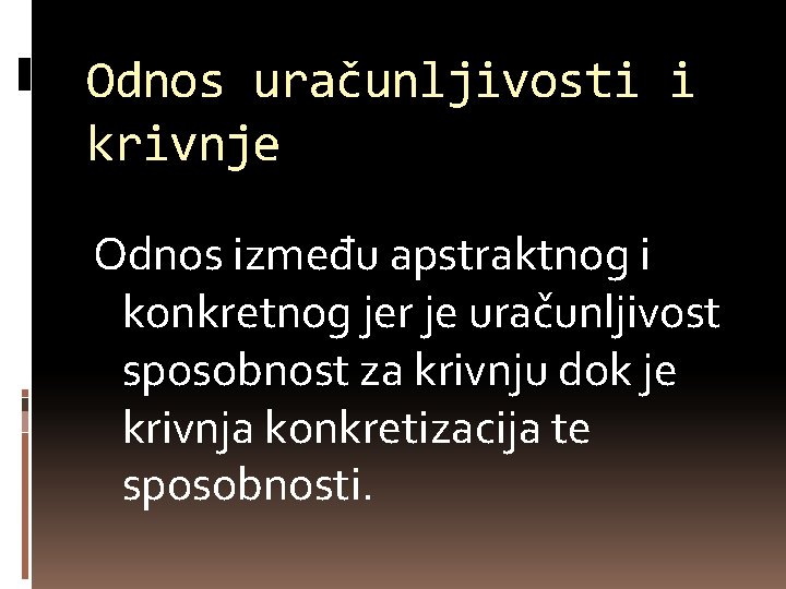 Odnos uračunljivosti i krivnje Odnos između apstraktnog i konkretnog jer je uračunljivost sposobnost za