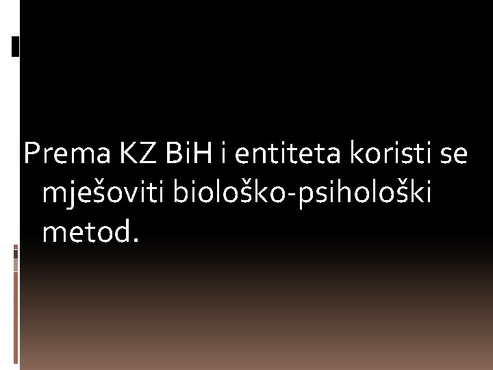 Prema KZ Bi. H i entiteta koristi se mješoviti biološko-psihološki metod. 