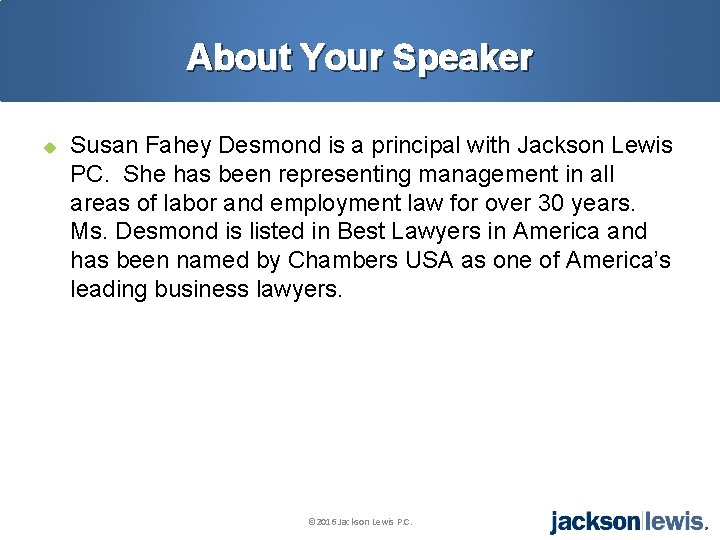 About Your Speaker u Susan Fahey Desmond is a principal with Jackson Lewis PC.