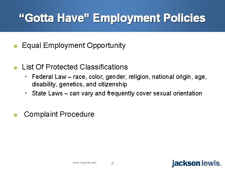 “Gotta Have” Employment Policies u Equal Employment Opportunity u List Of Protected Classifications •