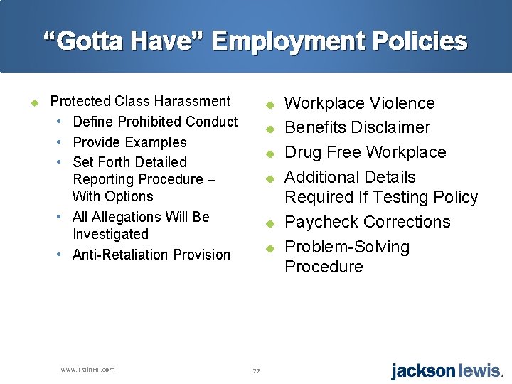 “Gotta Have” Employment Policies u Protected Class Harassment • Define Prohibited Conduct • Provide