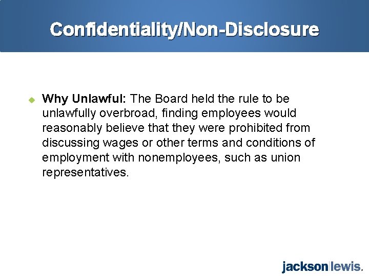 Confidentiality/Non-Disclosure u Why Unlawful: The Board held the rule to be unlawfully overbroad, finding