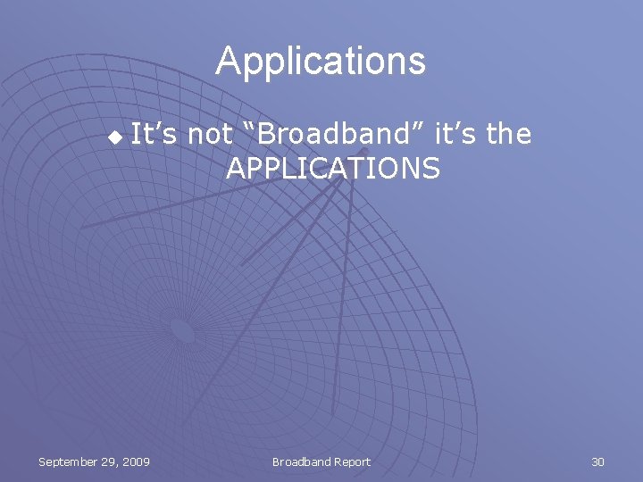 Applications u It’s not “Broadband” it’s the APPLICATIONS September 29, 2009 Broadband Report 30