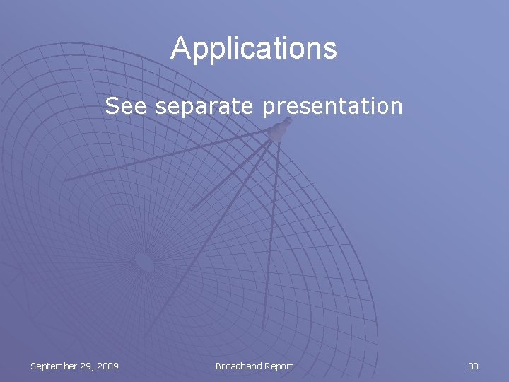 Applications See separate presentation September 29, 2009 Broadband Report 33 