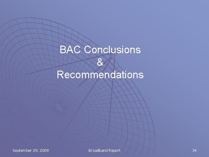 BAC Conclusions & Recommendations September 29, 2009 Broadband Report 34 