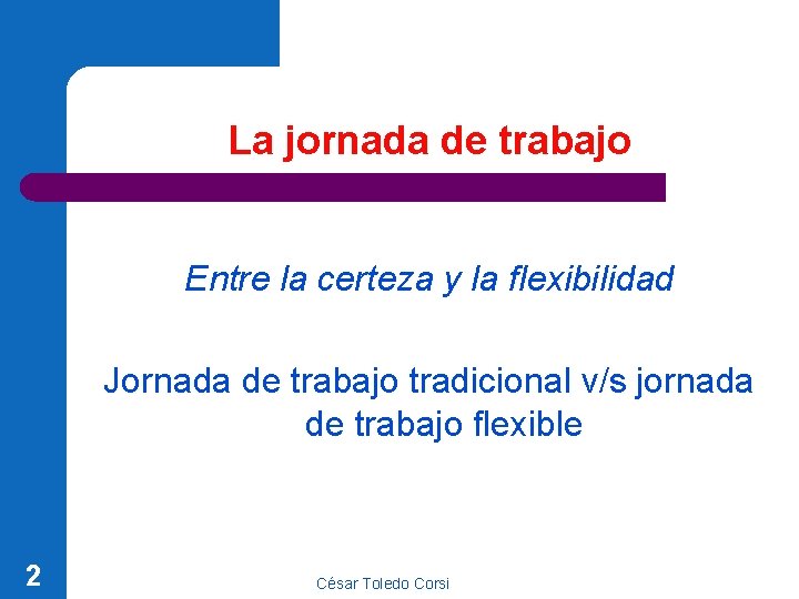 La jornada de trabajo Entre la certeza y la flexibilidad Jornada de trabajo tradicional