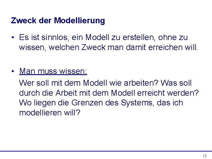 Zweck der Modellierung • Es ist sinnlos, ein Modell zu erstellen, ohne zu wissen,