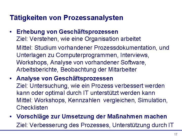 Tätigkeiten von Prozessanalysten • Erhebung von Geschäftsprozessen Ziel: Verstehen, wie eine Organisation arbeitet Mittel: