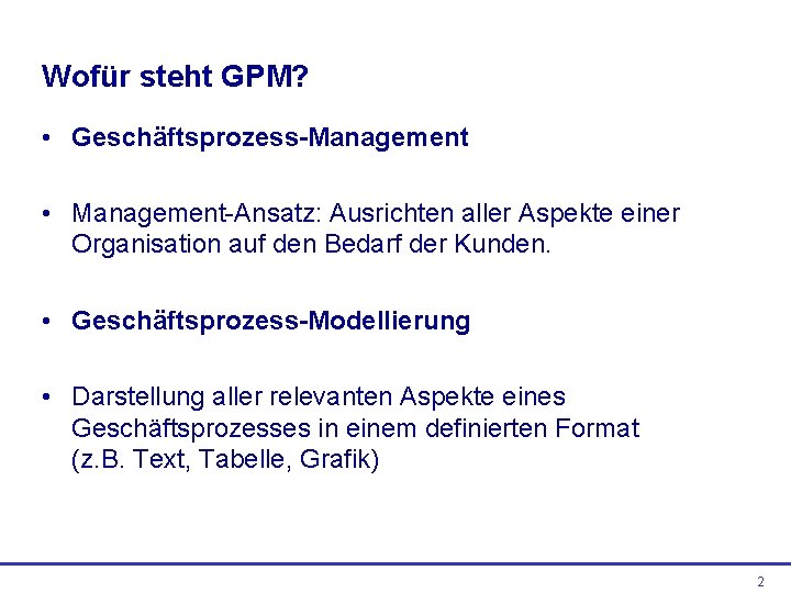 Wofür steht GPM? • Geschäftsprozess-Management • Management-Ansatz: Ausrichten aller Aspekte einer Organisation auf den