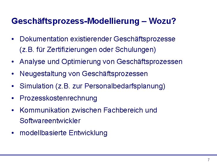 Geschäftsprozess-Modellierung – Wozu? • Dokumentation existierender Geschäftsprozesse (z. B. für Zertifizierungen oder Schulungen) •