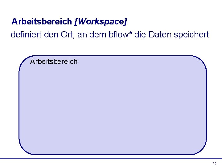 Arbeitsbereich [Workspace] definiert den Ort, an dem bflow* die Daten speichert Arbeitsbereich 82 