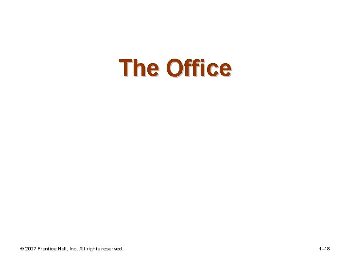 The Office © 2007 Prentice Hall, Inc. All rights reserved. 1– 18 