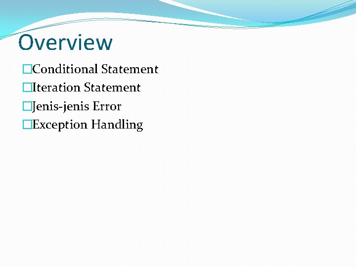 Overview �Conditional Statement �Iteration Statement �Jenis-jenis Error �Exception Handling 