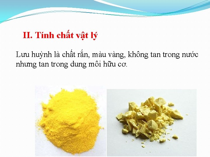 II. Tính chất vật lý Lưu huỳnh là chất rắn, màu vàng, không tan