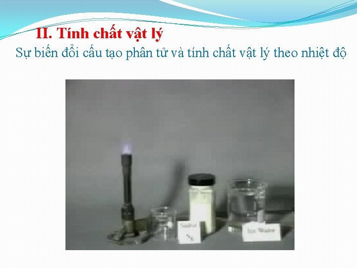 II. Tính chất vật lý Sự biến đổi cấu tạo phân tử và tính